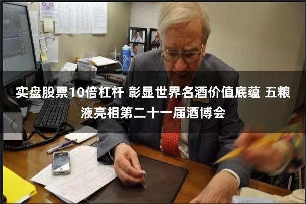 实盘股票10倍杠杆 彰显世界名酒价值底蕴 五粮液亮相第二十一届酒博会