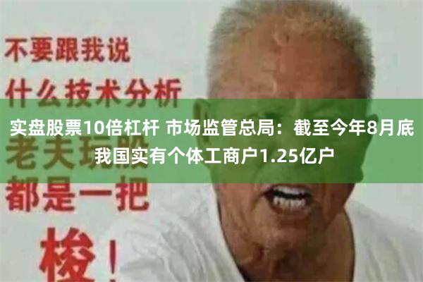 实盘股票10倍杠杆 市场监管总局：截至今年8月底 我国实有个体工商户1.25亿户