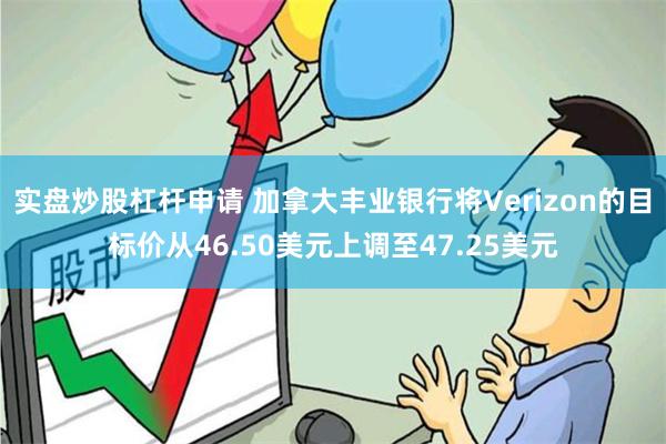 实盘炒股杠杆申请 加拿大丰业银行将Verizon的目标价从46.50美元上调至47.25美元
