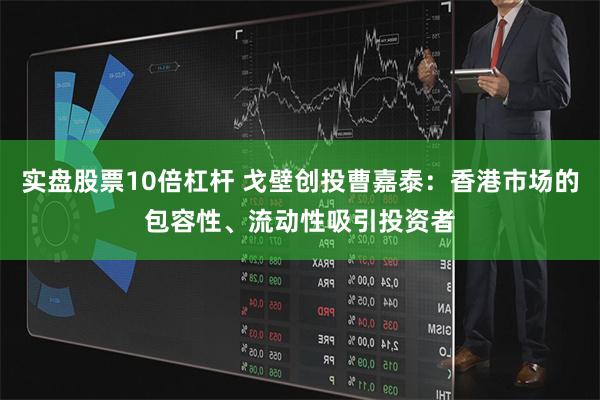 实盘股票10倍杠杆 戈壁创投曹嘉泰：香港市场的包容性、流动性吸引投资者