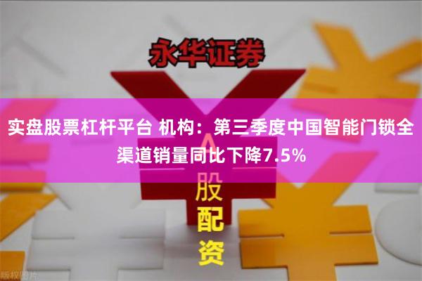 实盘股票杠杆平台 机构：第三季度中国智能门锁全渠道销量同比下降7.5%