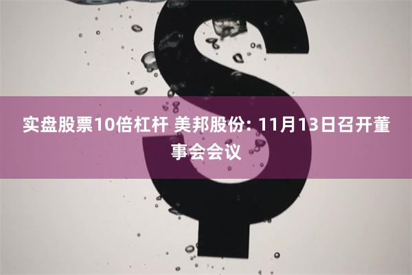 实盘股票10倍杠杆 美邦股份: 11月13日召开董事会会议