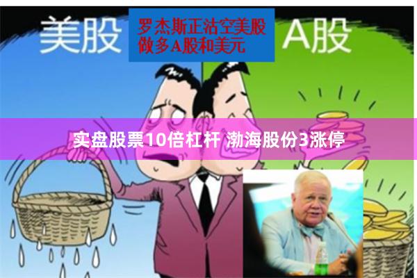 实盘股票10倍杠杆 渤海股份3涨停
