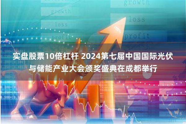 实盘股票10倍杠杆 2024第七届中国国际光伏与储能产业大会颁奖盛典在成都举行