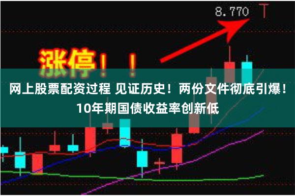网上股票配资过程 见证历史！两份文件彻底引爆！10年期国债收益率创新低