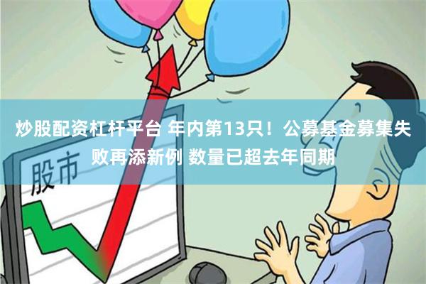 炒股配资杠杆平台 年内第13只！公募基金募集失败再添新例 数量已超去年同期