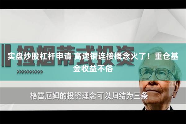 实盘炒股杠杆申请 高速铜连接概念火了！重仓基金收益不俗