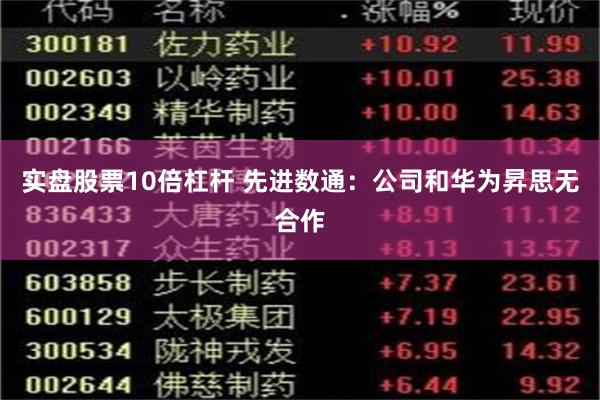 实盘股票10倍杠杆 先进数通：公司和华为昇思无合作