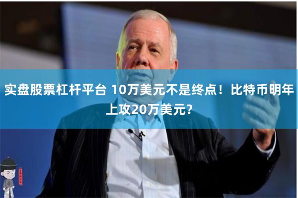 实盘股票杠杆平台 10万美元不是终点！比特币明年上攻20万美元？