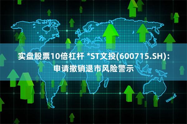 实盘股票10倍杠杆 *ST文投(600715.SH)：申请撤销退市风险警示