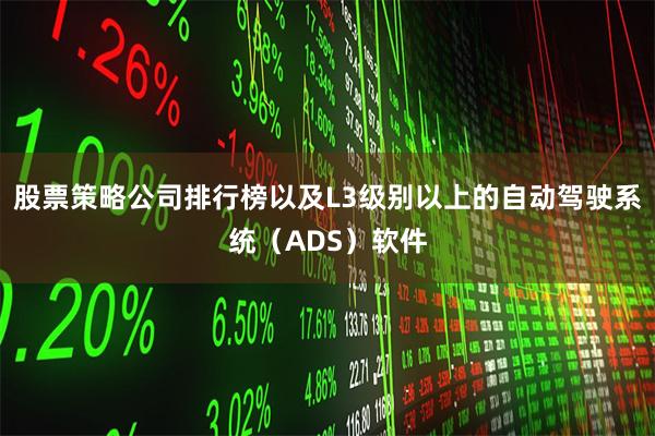 股票策略公司排行榜以及L3级别以上的自动驾驶系统（ADS）软件