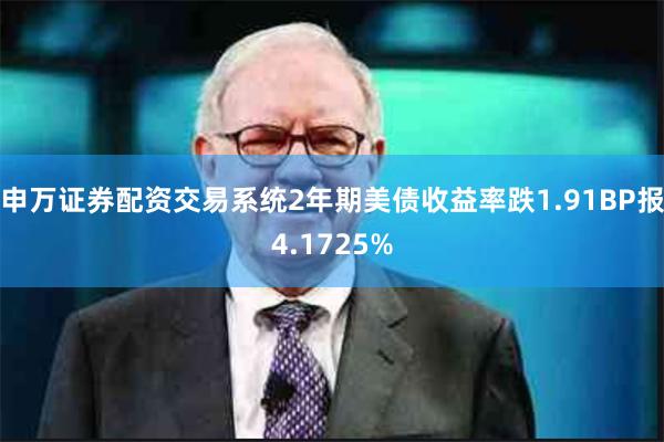 申万证券配资交易系统2年期美债收益率跌1.91BP报4.1725%