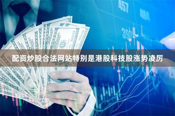 配资炒股合法网站特别是港股科技股涨势凌厉