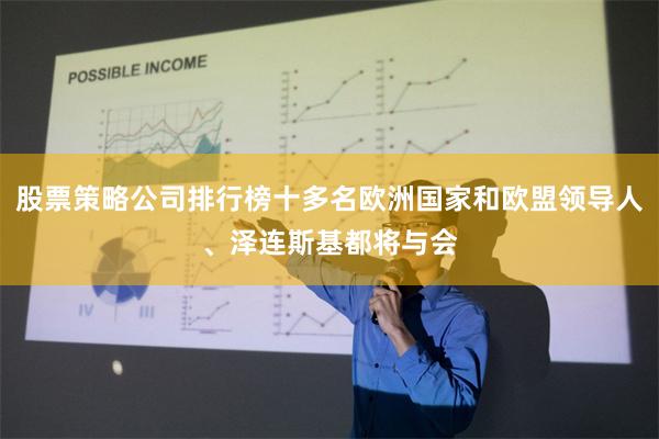 股票策略公司排行榜十多名欧洲国家和欧盟领导人、泽连斯基都将与会