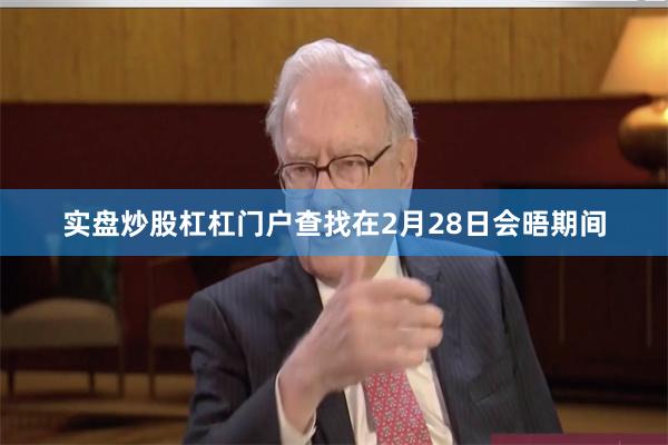 实盘炒股杠杠门户查找在2月28日会晤期间