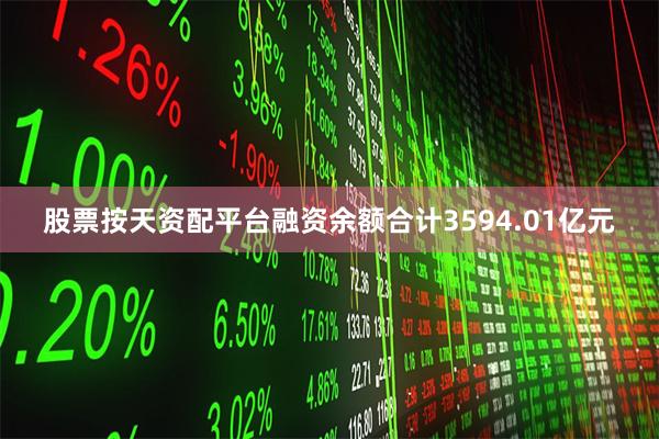 股票按天资配平台融资余额合计3594.01亿元