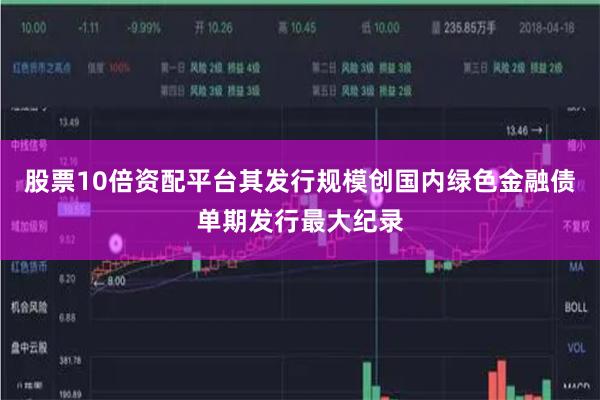 股票10倍资配平台其发行规模创国内绿色金融债单期发行最大纪录