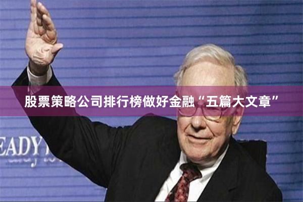 股票策略公司排行榜做好金融“五篇大文章”