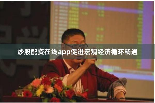 炒股配资在线app促进宏观经济循环畅通