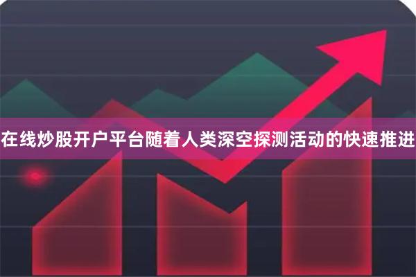 在线炒股开户平台随着人类深空探测活动的快速推进