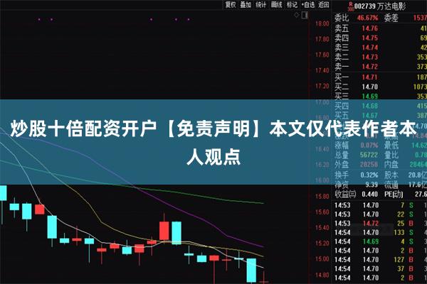 炒股十倍配资开户【免责声明】本文仅代表作者本人观点
