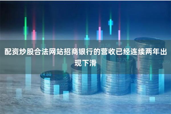 配资炒股合法网站招商银行的营收已经连续两年出现下滑