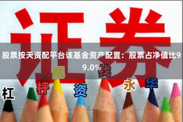 股票按天资配平台该基金资产配置：股票占净值比99.0%