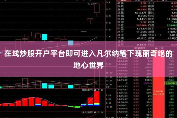 在线炒股开户平台即可进入凡尔纳笔下瑰丽奇绝的地心世界