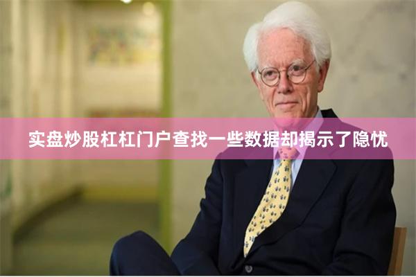 实盘炒股杠杠门户查找一些数据却揭示了隐忧