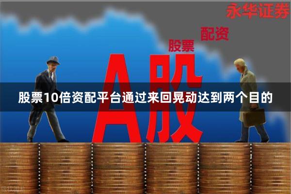 股票10倍资配平台通过来回晃动达到两个目的