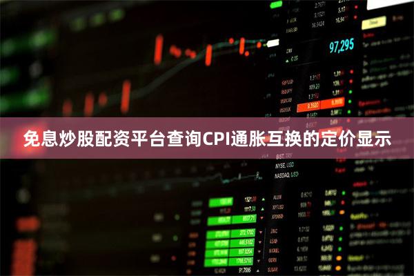 免息炒股配资平台查询CPI通胀互换的定价显示