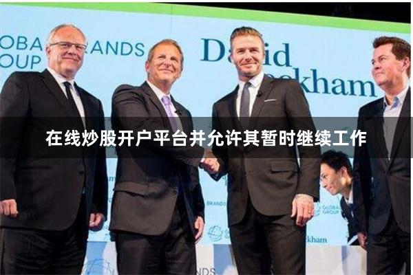 在线炒股开户平台并允许其暂时继续工作