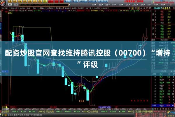 配资炒股官网查找维持腾讯控股（00700）“增持”评级