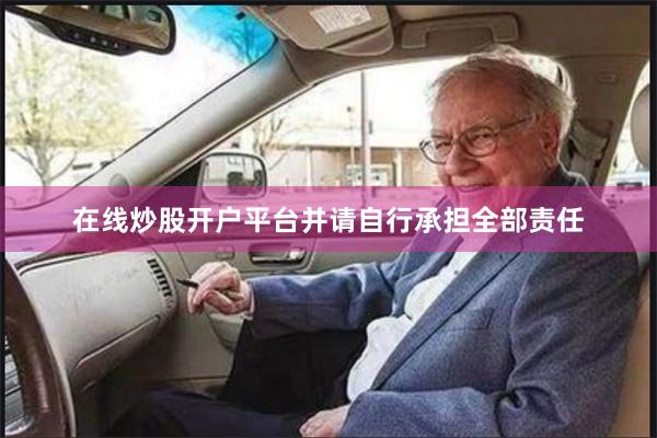 在线炒股开户平台并请自行承担全部责任