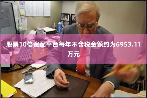股票10倍资配平台每年不含税金额约为6953.11万元