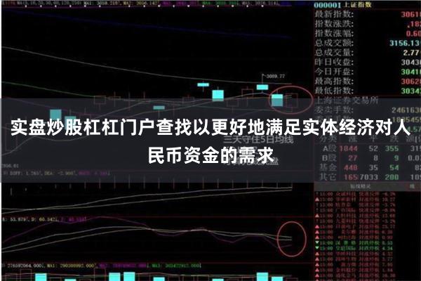 实盘炒股杠杠门户查找以更好地满足实体经济对人民币资金的需求