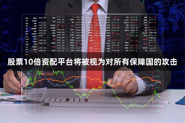 股票10倍资配平台将被视为对所有保障国的攻击