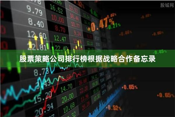 股票策略公司排行榜　　根据战略合作备忘录