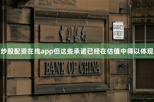 炒股配资在线app但这些承诺已经在估值中得以体现