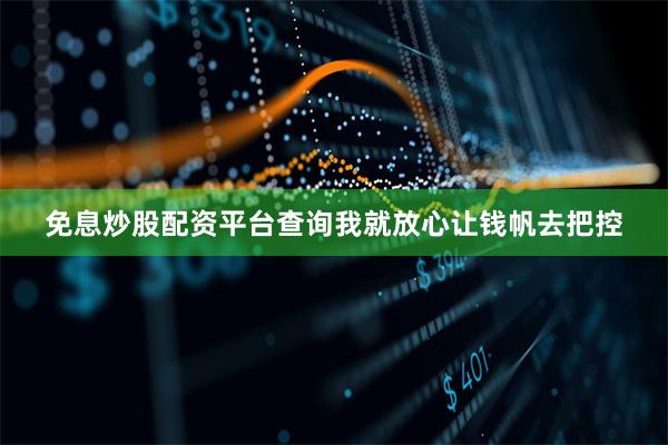 免息炒股配资平台查询我就放心让钱帆去把控