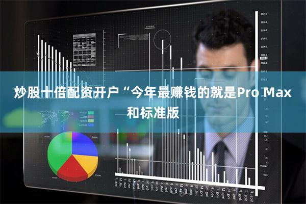 炒股十倍配资开户“今年最赚钱的就是Pro Max和标准版