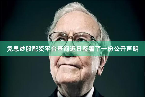 免息炒股配资平台查询近日签署了一份公开声明