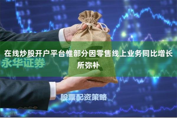在线炒股开户平台惟部分因零售线上业务同比增长所弥补