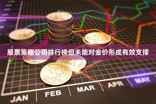 股票策略公司排行榜但未能对金价形成有效支撑