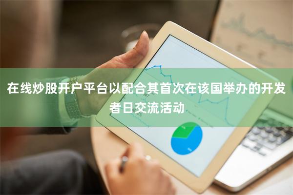 在线炒股开户平台以配合其首次在该国举办的开发者日交流活动