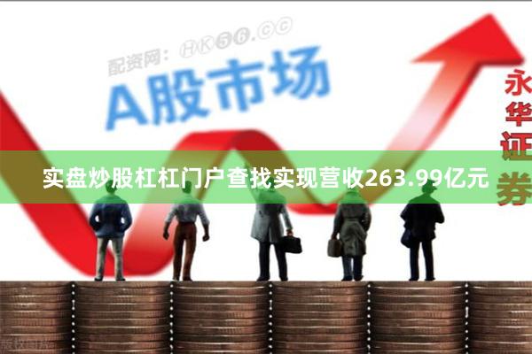 实盘炒股杠杠门户查找实现营收263.99亿元