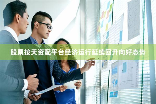 股票按天资配平台经济运行延续回升向好态势