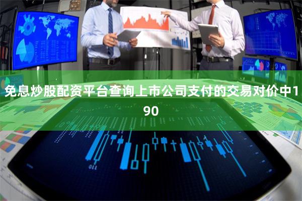 免息炒股配资平台查询上市公司支付的交易对价中190