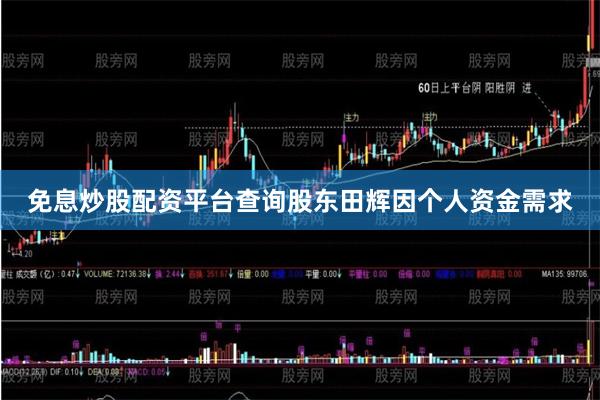 免息炒股配资平台查询股东田辉因个人资金需求